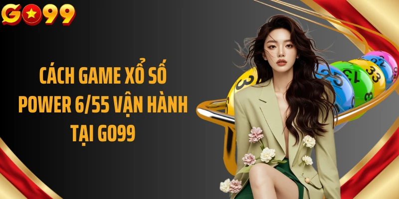 Cách game xổ số power 6/55 vận hành tại GO99