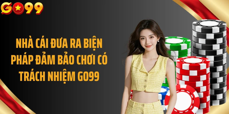 Nhà cái đưa ra biện pháp đảm bảo chơi có trách nhiệm GO99